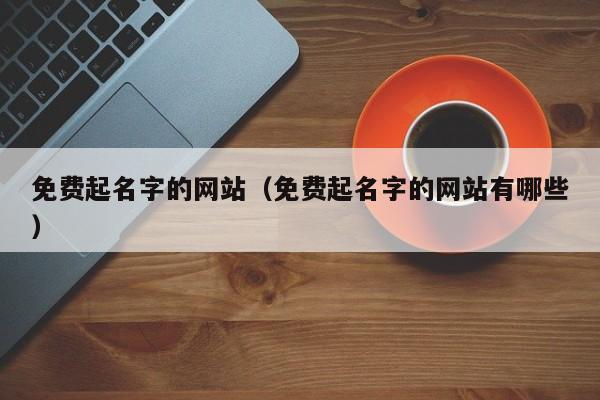 免费起名字的网站（免费起名字的网站有哪些）-第1张图片