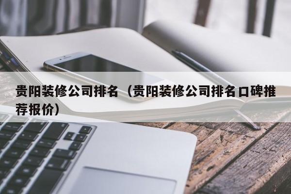 贵阳装修公司排名（贵阳装修公司排名口碑推荐报价）