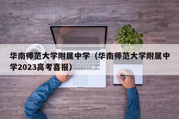 华南师范大学附属中学（华南师范大学附属中学2023高考喜报）-第1张图片