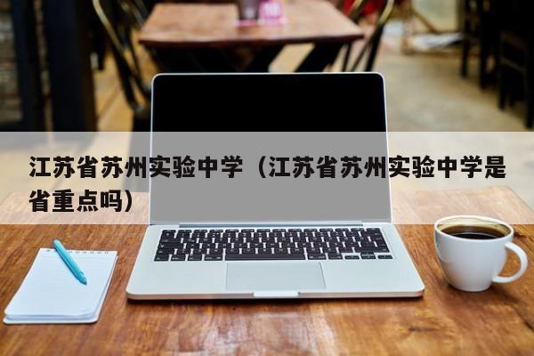 江苏省苏州实验中学（江苏省苏州实验中学是省重点吗）