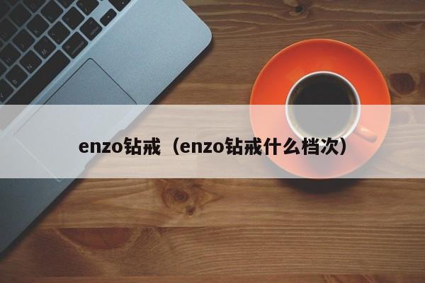 enzo钻戒（enzo钻戒什么档次）-第1张图片