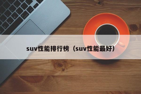 suv性能排行榜（suv性能最好）