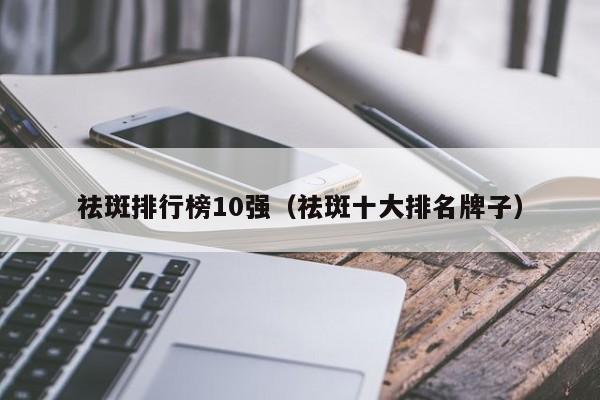 祛斑排行榜10强（祛斑十大排名牌子）-第1张图片