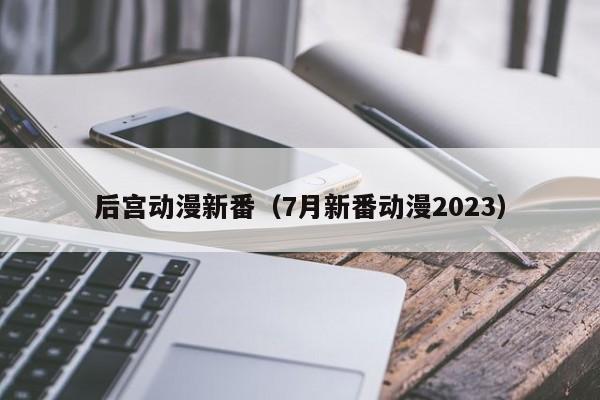 后宫动漫新番（7月新番动漫2023）