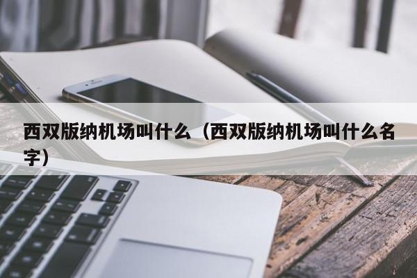 西双版纳机场叫什么（西双版纳机场叫什么名字）-第1张图片