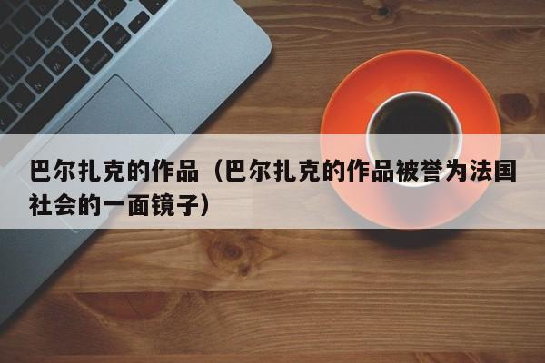 巴尔扎克的作品（巴尔扎克的作品被誉为法国社会的一面镜子）