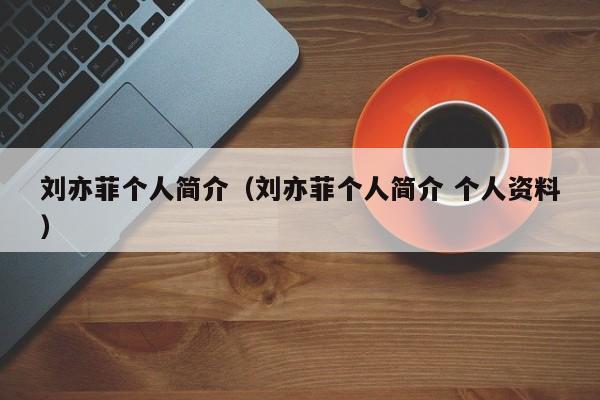 刘亦菲个人简介（刘亦菲个人简介 个人资料）-第1张图片