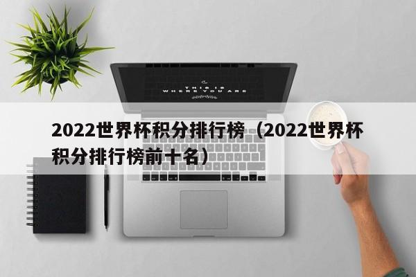 2022世界杯积分排行榜（2022世界杯积分排行榜前十名）