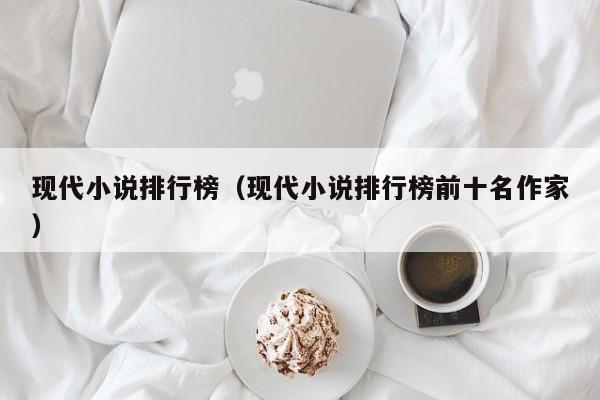 现代小说排行榜（现代小说排行榜前十名作家）