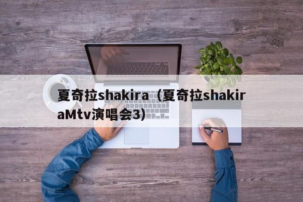 夏奇拉shakira（夏奇拉shakiraMtv演唱会3）