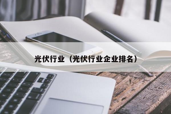 光伏行业（光伏行业企业排名）