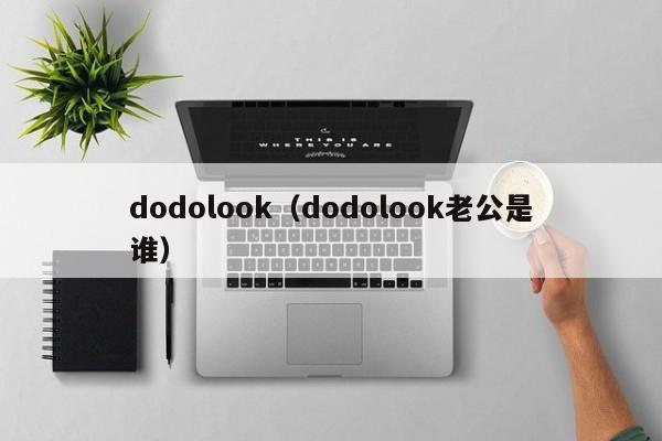 dodolook（dodolook老公是谁）