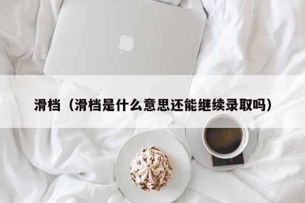 滑档（滑档是什么意思还能继续录取吗）