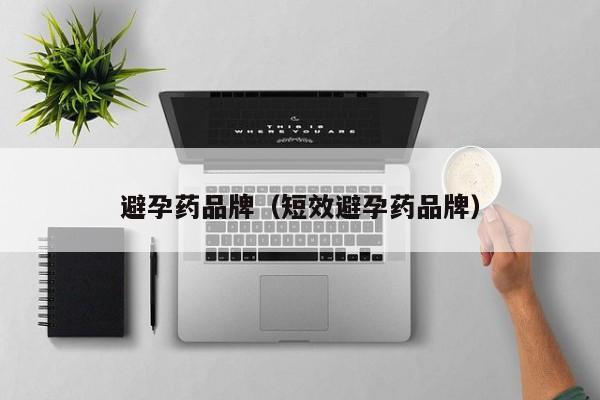 避孕药品牌（短效避孕药品牌）