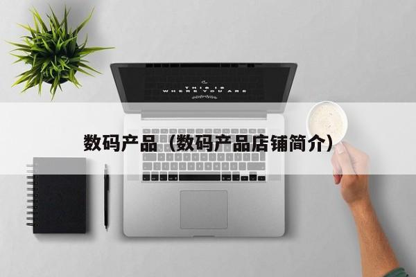 数码产品（数码产品店铺简介）