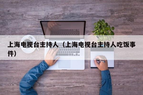上海电视台主持人（上海电视台主持人吃饭事件）