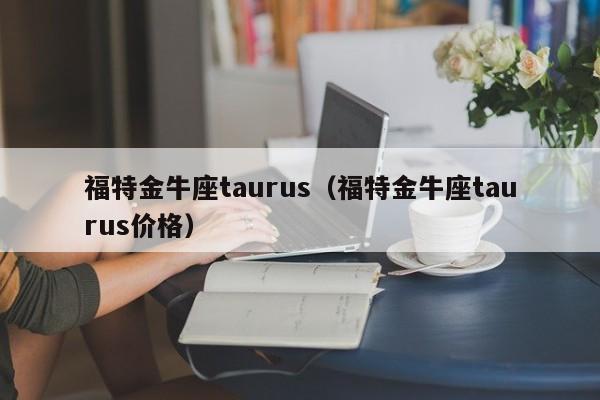 福特金牛座taurus（福特金牛座taurus价格）