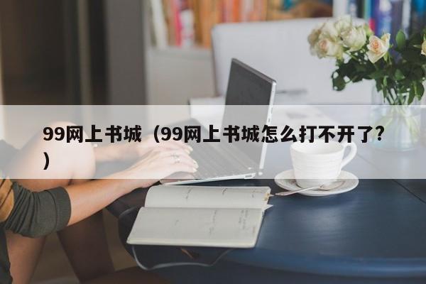 99网上书城（99网上书城怎么打不开了?）