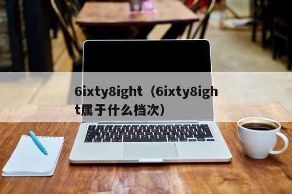 6ixty8ight（6ixty8ight属于什么档次）