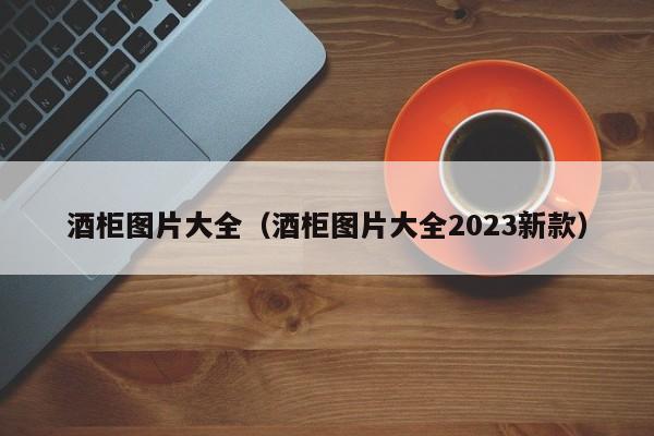 酒柜图片大全（酒柜图片大全2023新款）-第1张图片