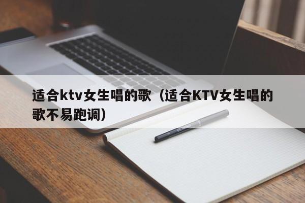 适合ktv女生唱的歌（适合KTV女生唱的歌不易跑调）-第1张图片