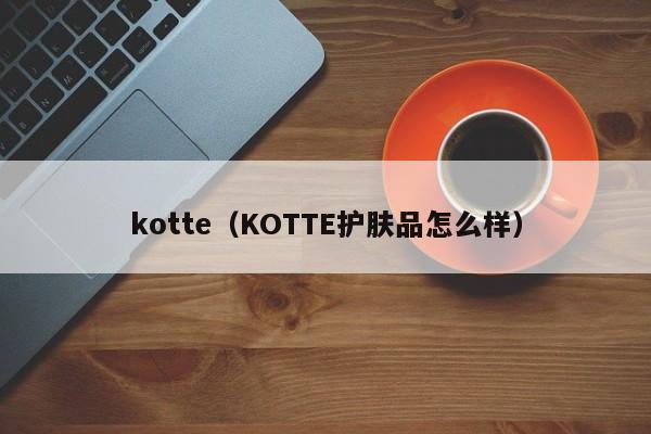 kotte（KOTTE护肤品怎么样）