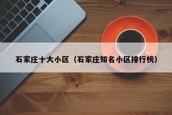 石家庄十大小区（石家庄知名小区排行榜）