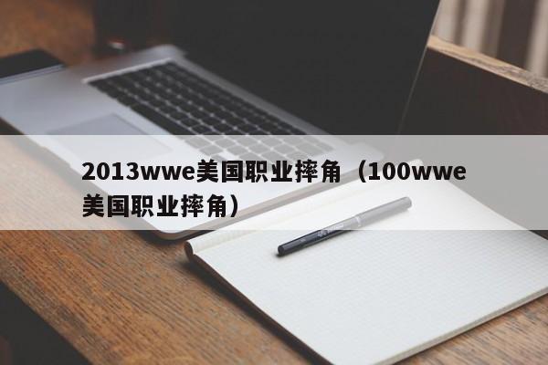 2013wwe美国职业摔角（100wwe美国职业摔角）