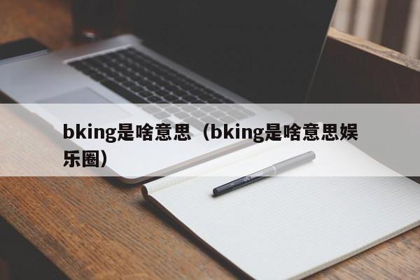 bking是啥意思（bking是啥意思娱乐圈）