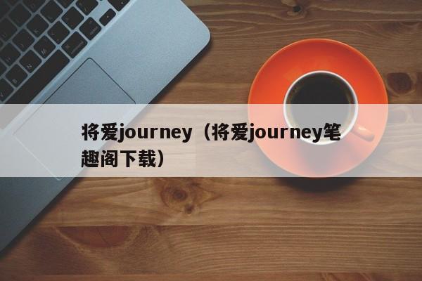 将爱journey（将爱journey笔趣阁下载）