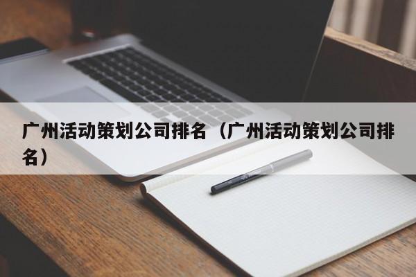 广州活动策划公司排名（广州活动策划公司排名）