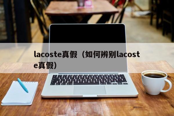 lacoste真假（如何辨别lacoste真假）