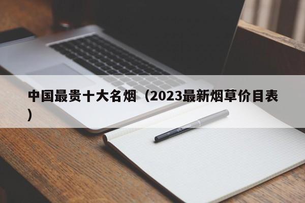 中国最贵十大名烟（2023最新烟草价目表）