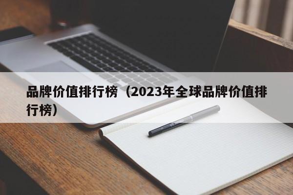 品牌价值排行榜（2023年全球品牌价值排行榜）