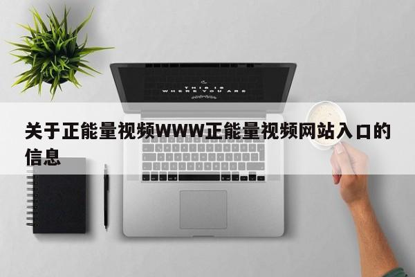 关于正能量视频WWW正能量视频网站入口的信息