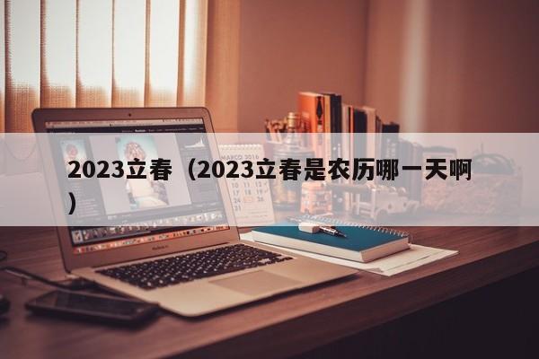 2023立春（2023立春是农历哪一天啊）